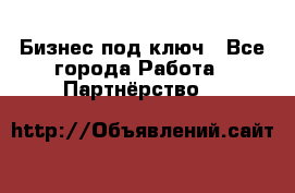 Бизнес под ключ - Все города Работа » Партнёрство   